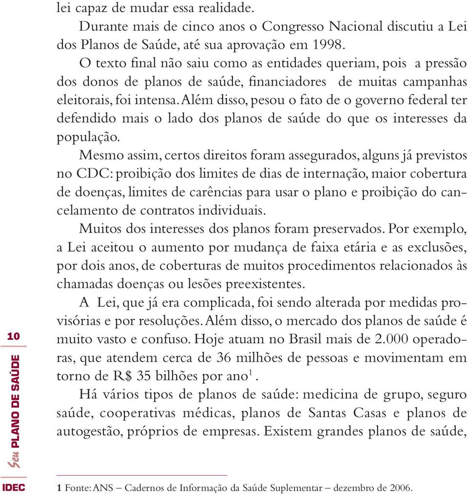 Além disso, pesou o fato de o governo federal ter defendido mais o lado dos planos de saúde do que os interesses da população.