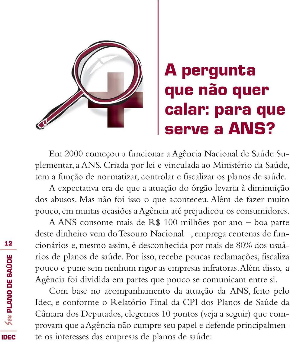 Mas não foi isso o que aconteceu. Além de fazer muito pouco, em muitas ocasiões a Agência até prejudicou os consumidores.