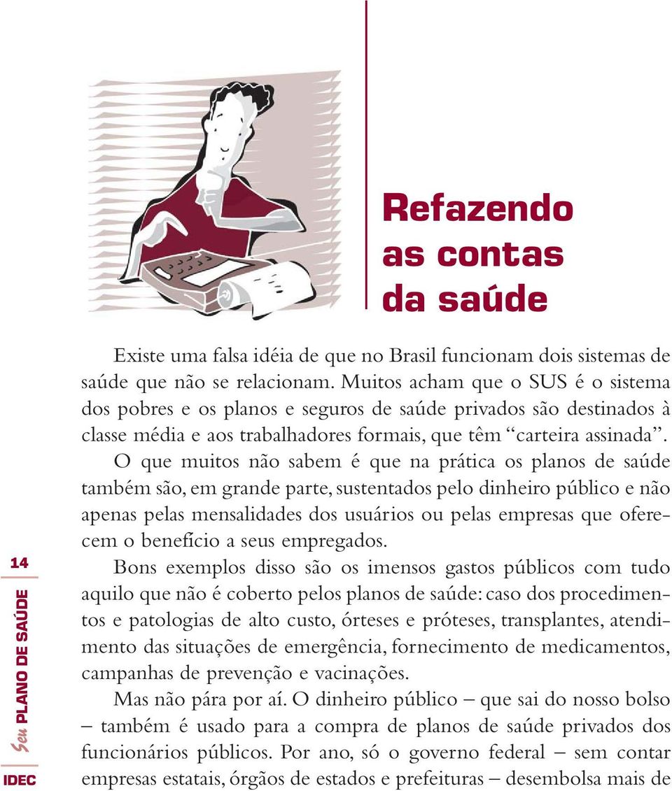 O que muitos não sabem é que na prática os planos de saúde também são, em grande parte, sustentados pelo dinheiro público e não apenas pelas mensalidades dos usuários ou pelas empresas que oferecem o