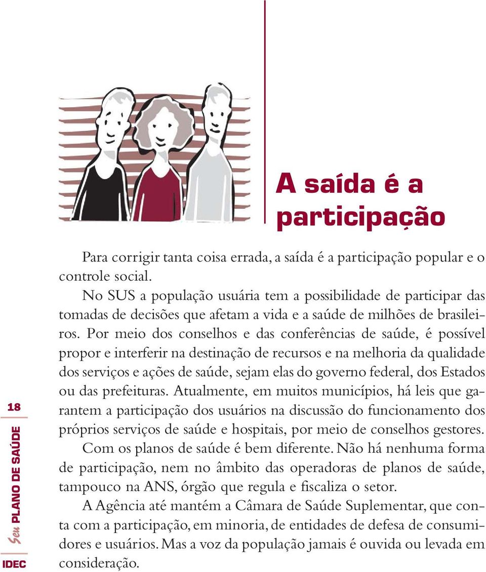 Por meio dos conselhos e das conferências de saúde, é possível propor e interferir na destinação de recursos e na melhoria da qualidade dos serviços e ações de saúde, sejam elas do governo federal,