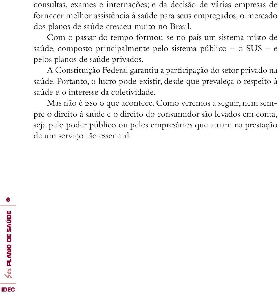 A Constituição Federal garantiu a participação do setor privado na saúde. Portanto, o lucro pode existir, desde que prevaleça o respeito à saúde e o interesse da coletividade.