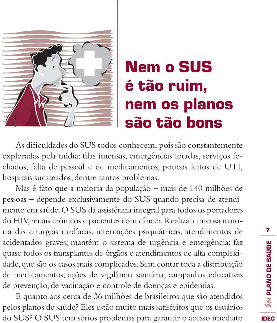 Mas é fato que a maioria da população mais de 140 milhões de pessoas depende exclusivamente do SUS quando precisa de atendimento em saúde.