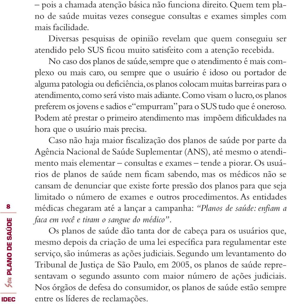 No caso dos planos de saúde, sempre que o atendimento é mais complexo ou mais caro, ou sempre que o usuário é idoso ou portador de alguma patologia ou deficiência, os planos colocam muitas barreiras