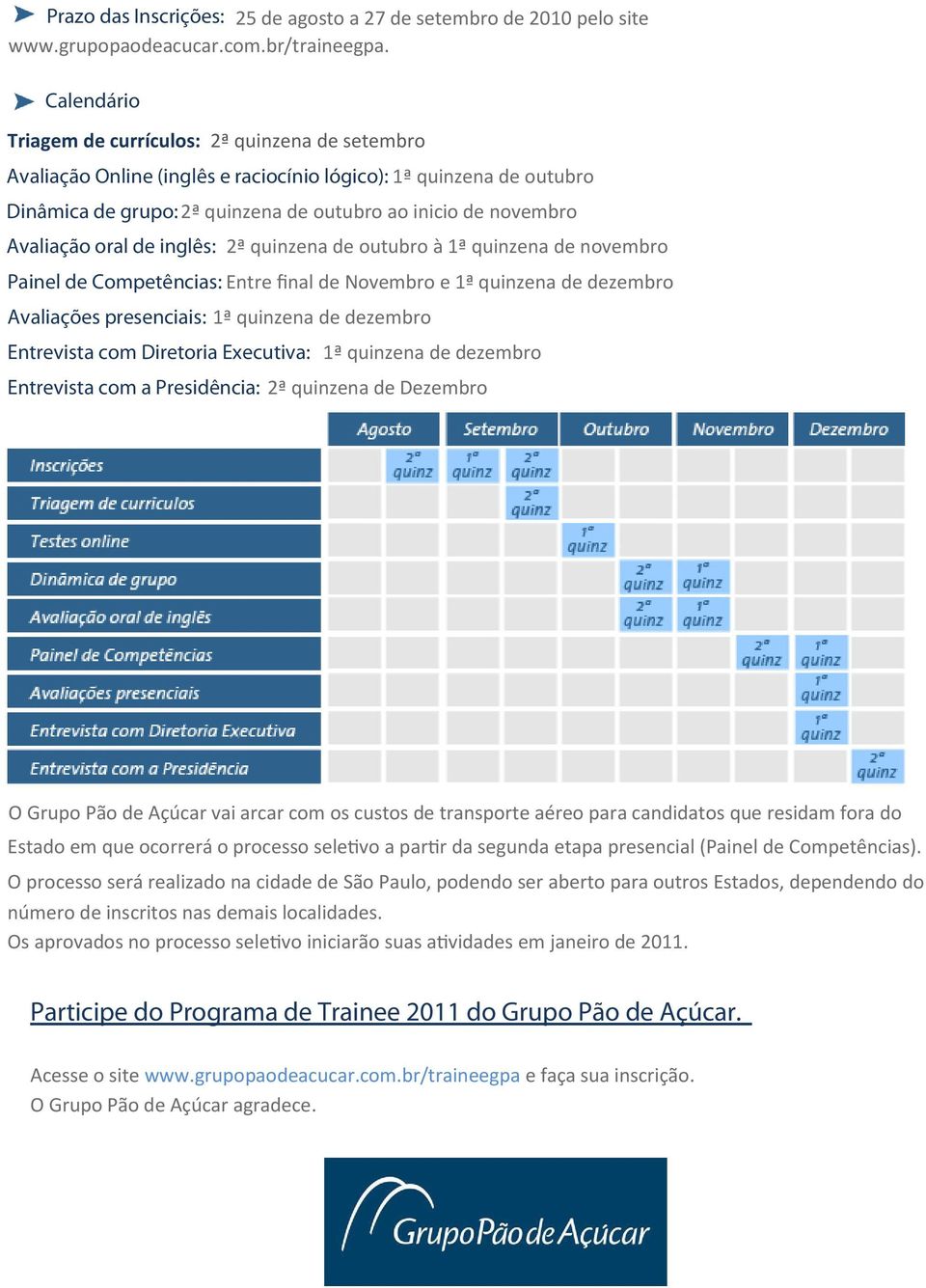 Avaliação oral de inglês: 2ª quinzena de outubro à 1ª quinzena de novembro Painel de Competências: Entre final de Novembro e 1ª quinzena de dezembro Avaliações presenciais: 1ª quinzena de dezembro