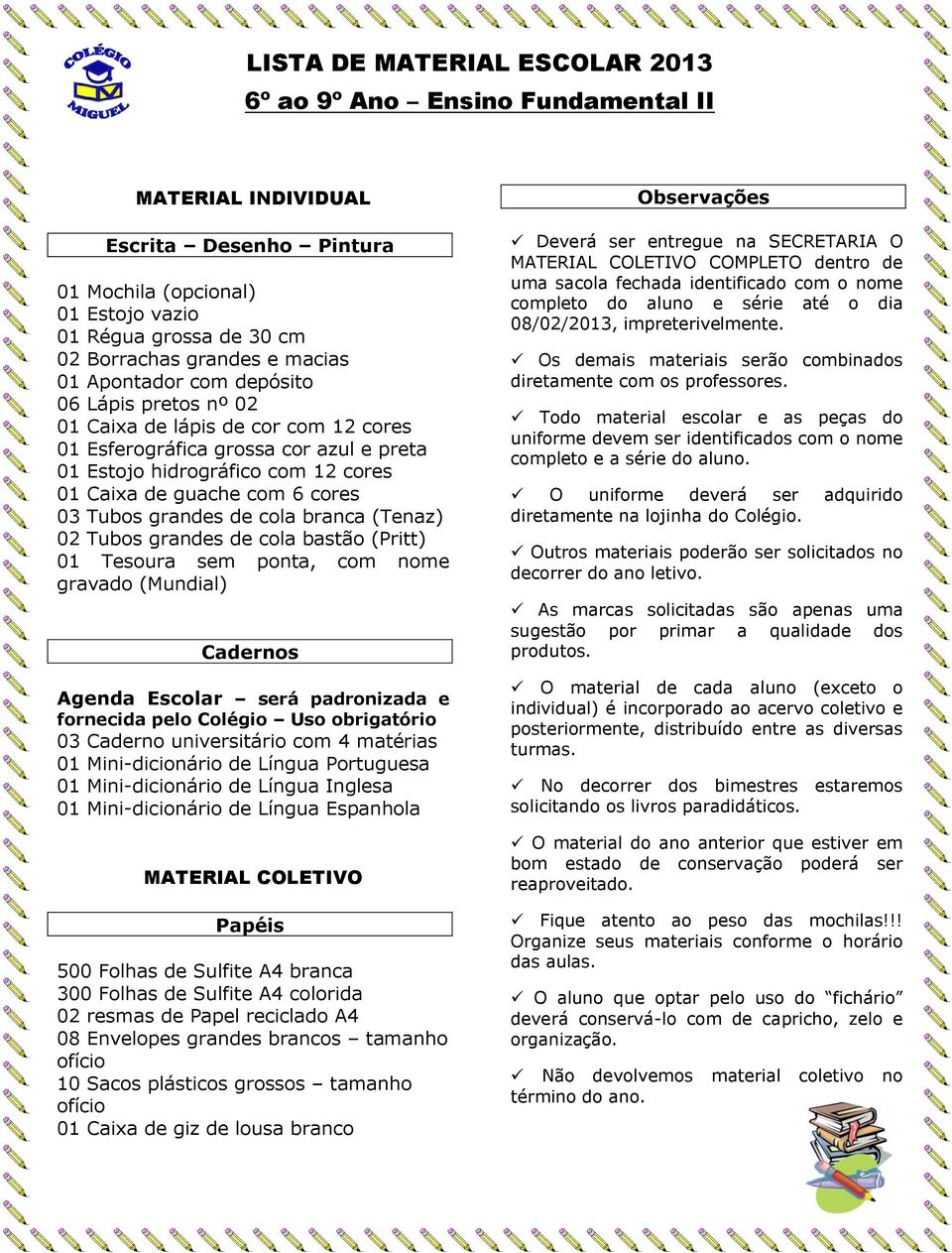 cola branca (Tenaz) 02 Tubos grandes de cola bastão (Pritt) 01 Tesoura sem ponta, com nome gravado (Mundial) Cadernos Agenda Escolar será padronizada e fornecida pelo Colégio Uso obrigatório 03