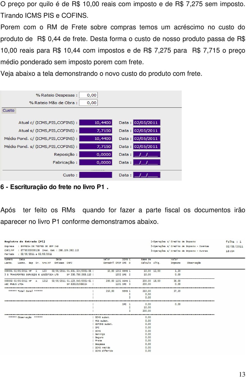 Desta forma o custo de nosso produto passa de R$ 10,00 reais para R$ 10,44 com impostos e de R$ 7,275 para R$ 7,715 o preço médio ponderado sem