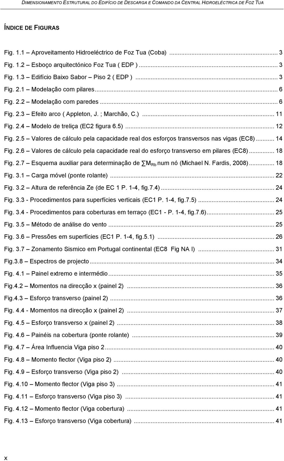 .. 14 Fig. 2.6 Valores de cálculo pela capacidade real do esforço transverso em pilares (EC8)... 18 Fig. 2.7 Esquema auxiliar para determinação de M Rb num nó (Michael N. Fardis, 2008)... 18 Fig. 3.