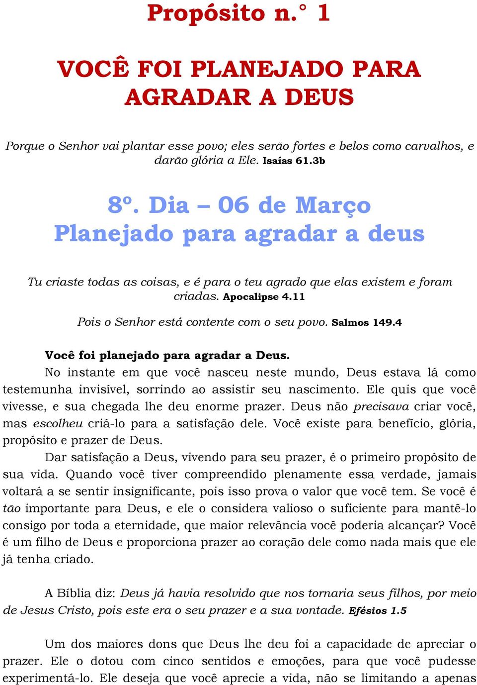 Salmos 149.4 Você foi planejado para agradar a Deus. No instante em que você nasceu neste mundo, Deus estava lá como testemunha invisível, sorrindo ao assistir seu nascimento.