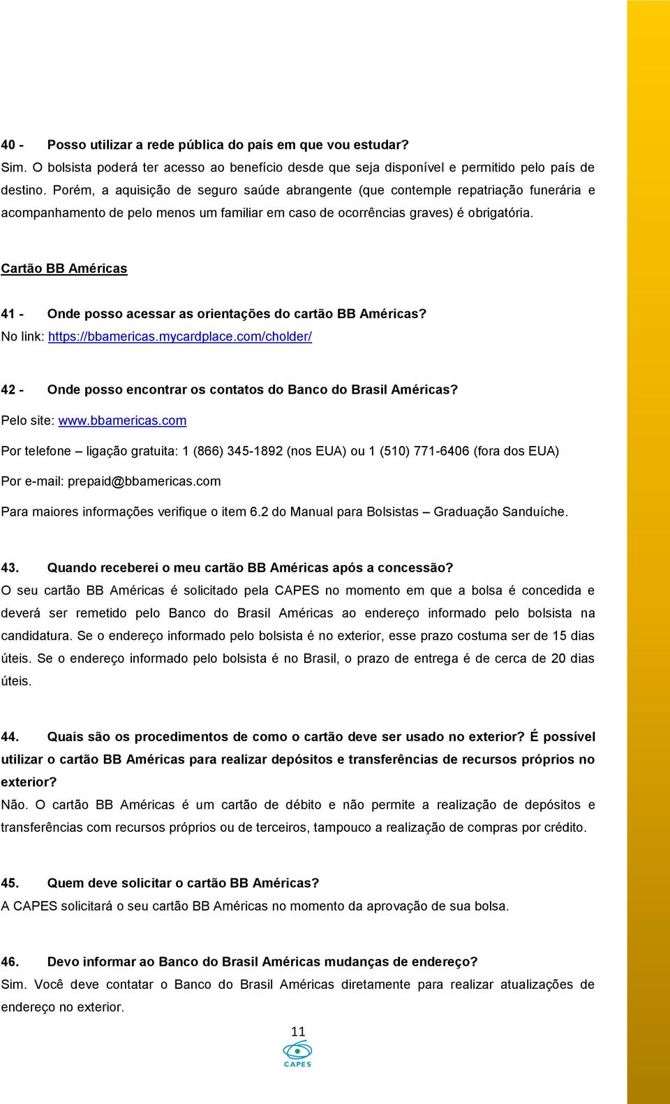 Cartão BB Américas 41 - Onde posso acessar as orientações do cartão BB Américas? No link: https://bbamericas.mycardplace.com/cholder/ 42 - Onde posso encontrar os contatos do Banco do Brasil Américas?