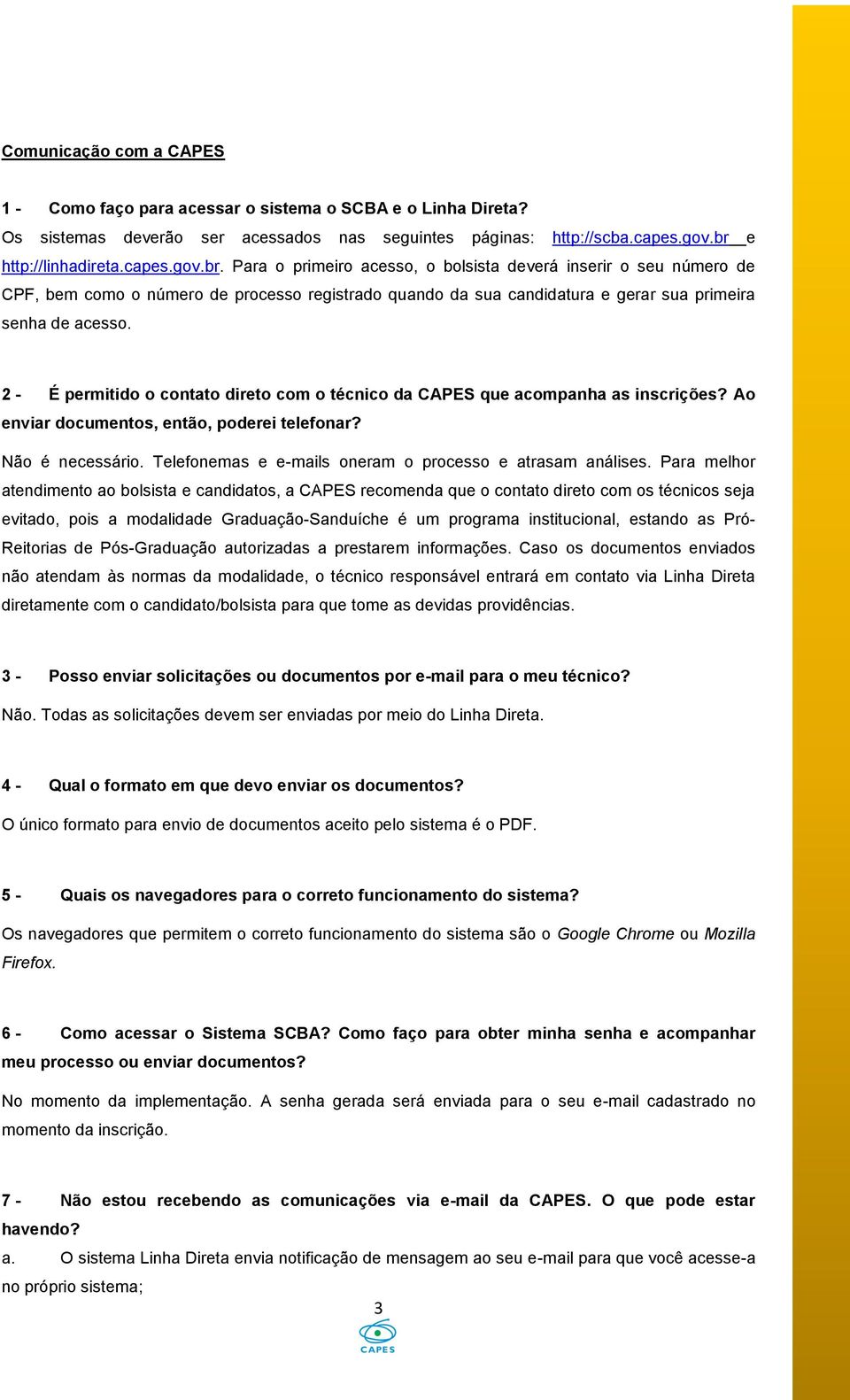 Para o primeiro acesso, o bolsista deverá inserir o seu número de CPF, bem como o número de processo registrado quando da sua candidatura e gerar sua primeira senha de acesso.