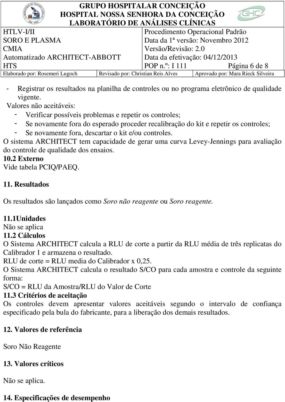 kit e/ou controles. O sistema ARCHITECT tem capacidade de gerar uma curva Levey-Jennings para avaliação do controle de qualidade dos ensaios. 10.2 Externo Vide tabela PCIQ/PAEQ. 11.