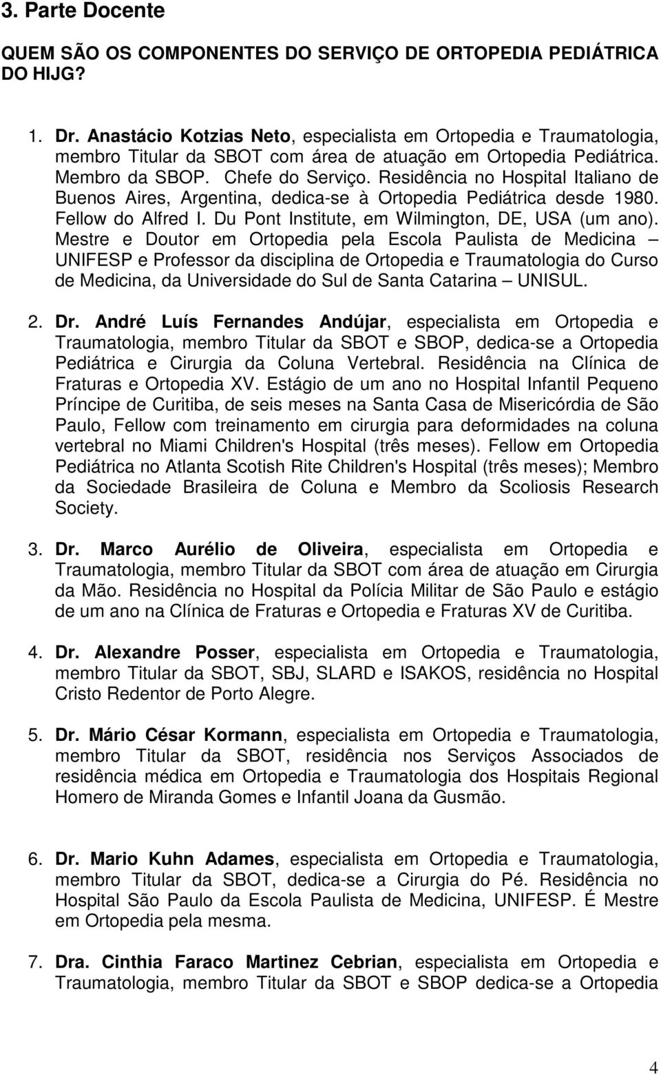 Residência no Hospital Italiano de Buenos Aires, Argentina, dedica-se à Ortopedia Pediátrica desde 1980. Fellow do Alfred I. Du Pont Institute, em Wilmington, DE, USA (um ano).