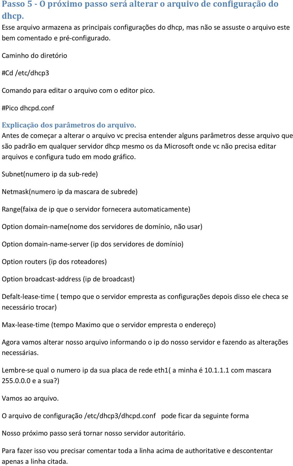 Antes de começar a alterar o arquivo vc precisa entender alguns parâmetros desse arquivo que são padrão em qualquer servidor dhcp mesmo os da Microsoft onde vc não precisa editar arquivos e configura