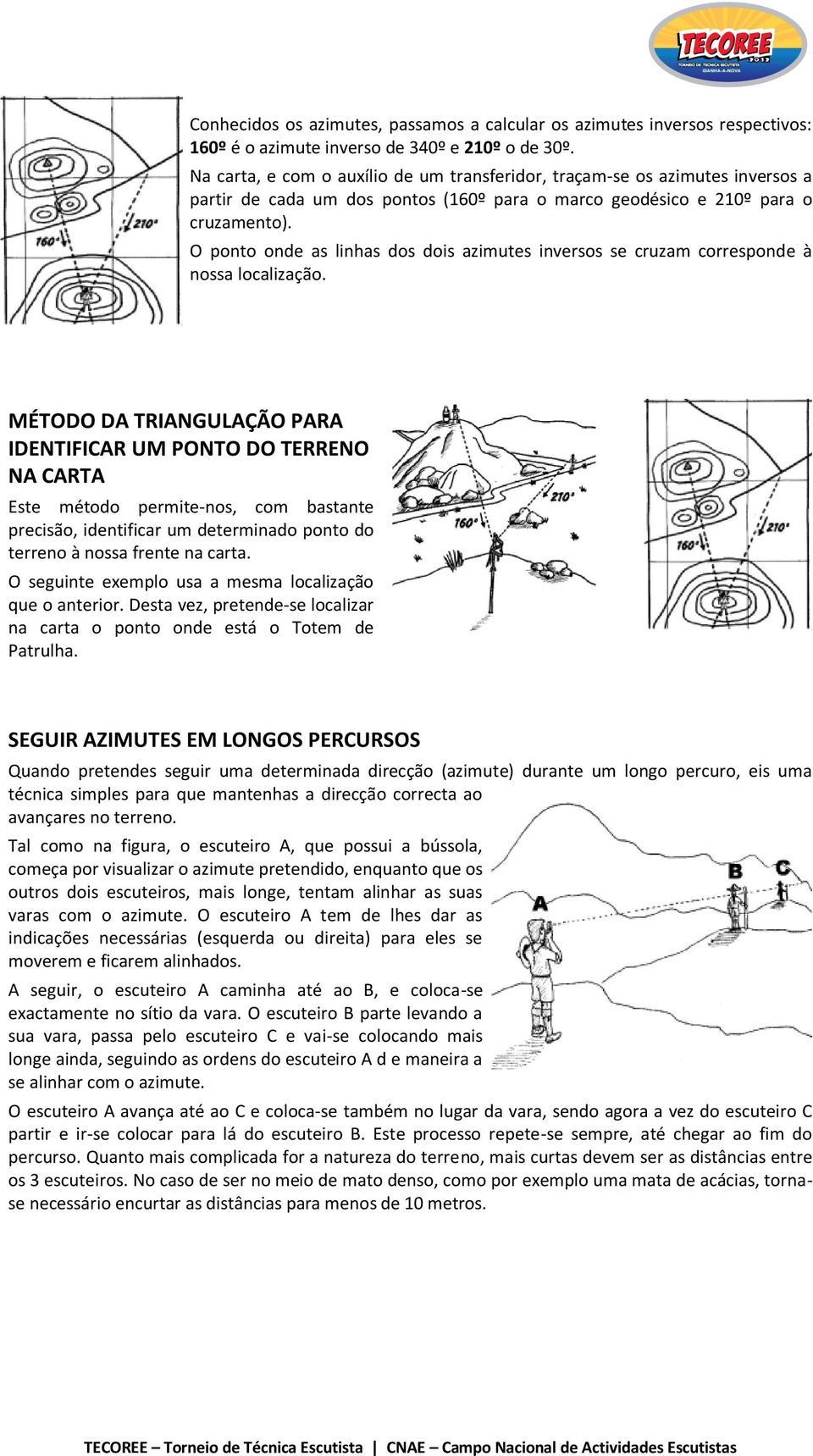 O ponto onde as linhas dos dois azimutes inversos se cruzam corresponde à nossa localização.