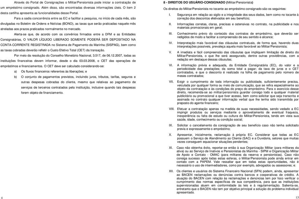 Para a sadia concorrência entre as EC e facilitar a pesquisa, no início de cada mês, são divulgadas no Boletim de Ordens e Notícias (BONO), as taxas que serão praticadas naquele mês atreladas aos