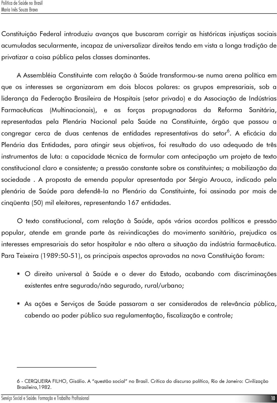 A Assembléia Constituinte com relação à Saúde transformou-se numa arena política em que os interesses se organizaram em dois blocos polares: os grupos empresariais, sob a liderança da Federação