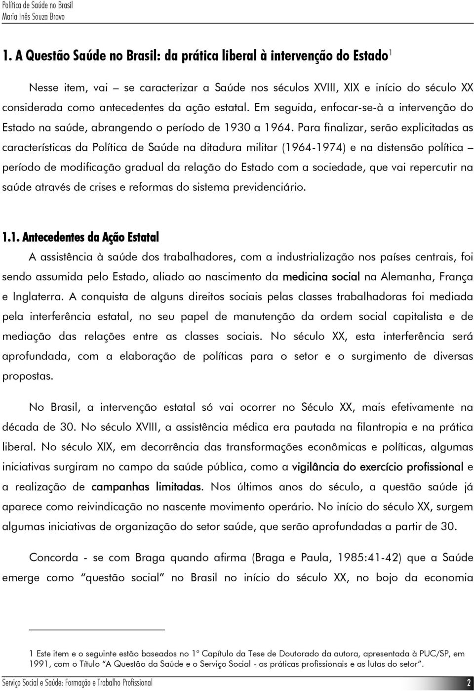 Para finalizar, serão explicitadas as características da Política de Saúde na ditadura militar (1964-1974) e na distensão política período de modificação gradual da relação do Estado com a sociedade,