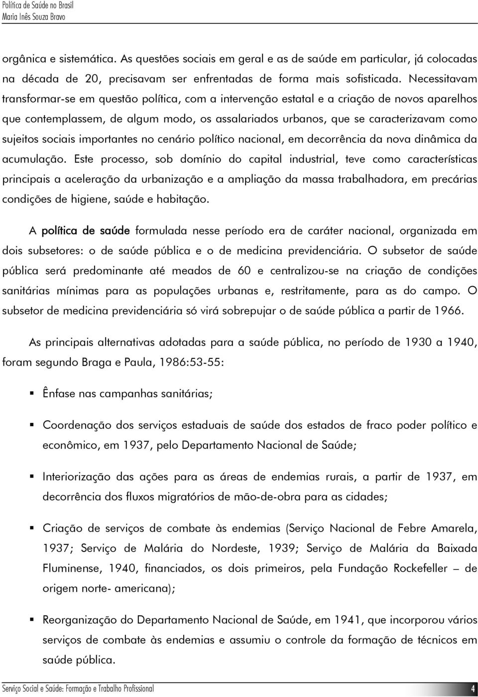 sujeitos sociais importantes no cenário político nacional, em decorrência da nova dinâmica da acumulação.