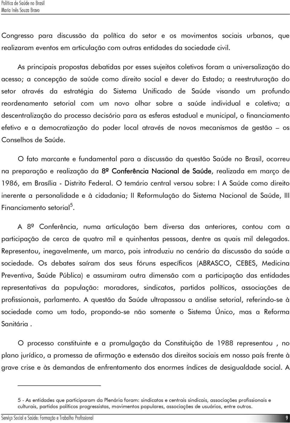 estratégia do Sistema Unificado de Saúde visando um profundo reordenamento setorial com um novo olhar sobre a saúde individual e coletiva; a descentralização do processo decisório para as esferas