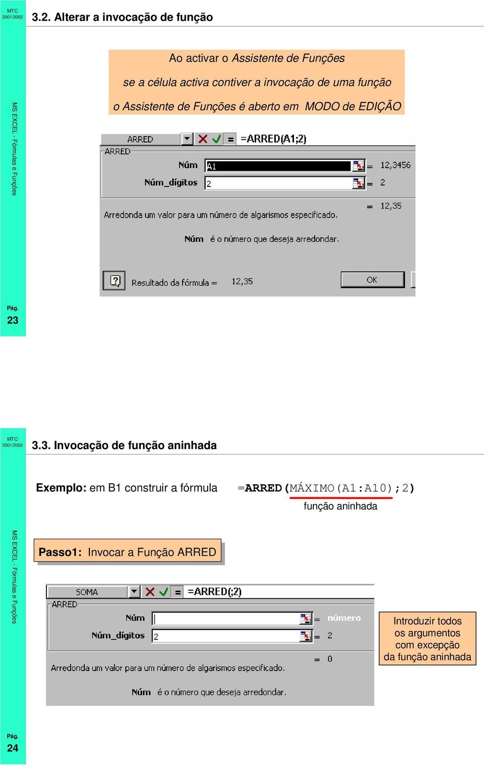 3.3. Invocação de função aninhada Exemplo: em B1 construir a fórmula =ARRED(MÁXIMO(A1:A10);2)