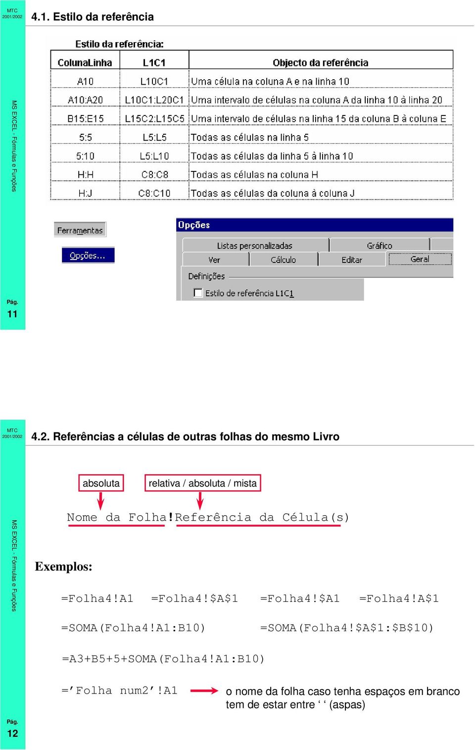 Exemplos: Nome da Folha!Referência da Célula(s) =Folha4!A1 =Folha4!$A$1 =Folha4!$A1 =Folha4!