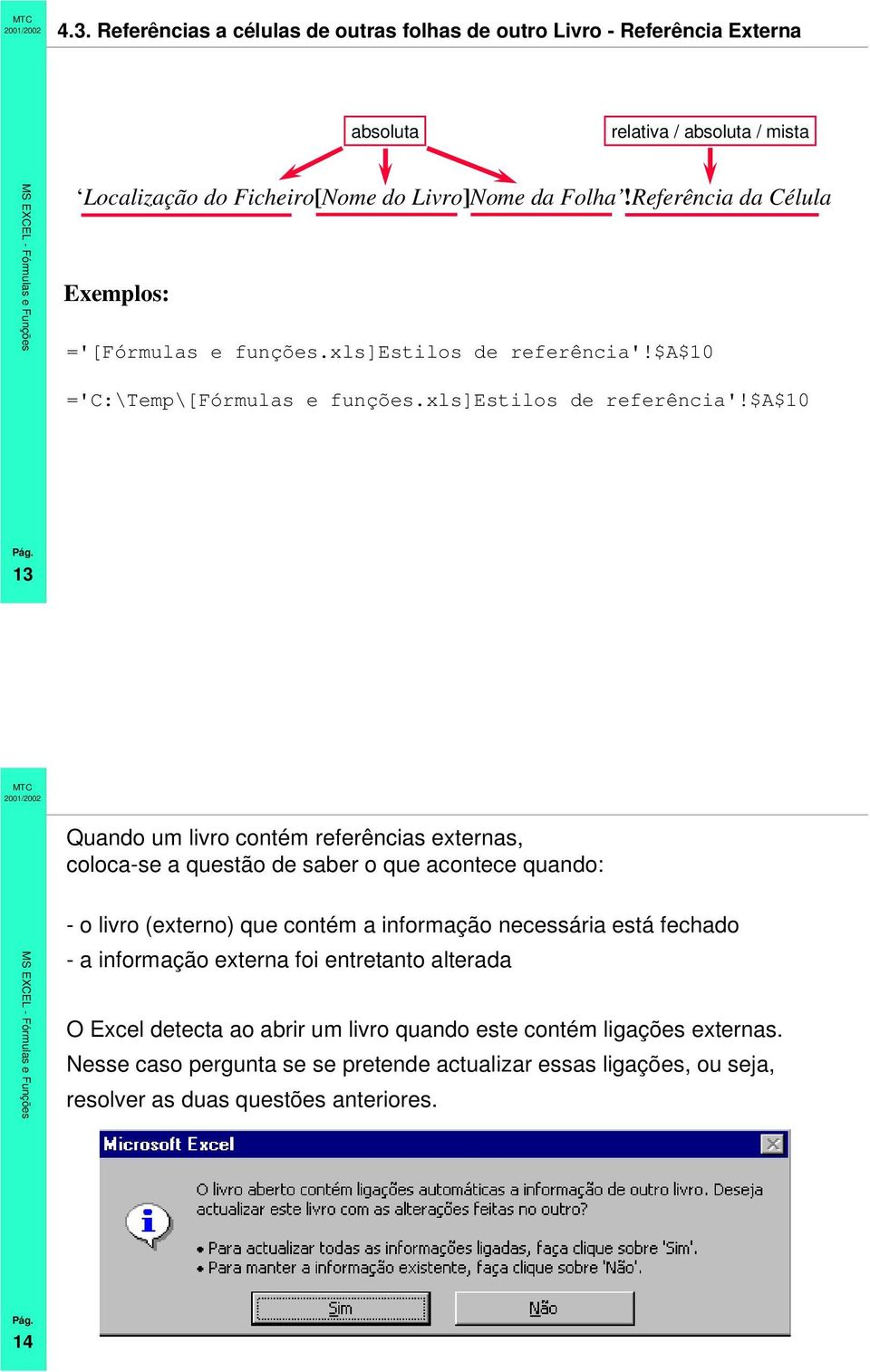 $a$10 ='C:\Temp\[Fórmulas e funções.xls]estilos de referência'!