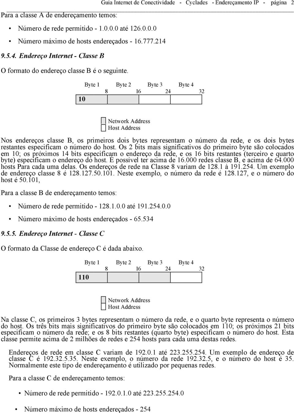 10 Nos endereços classe B, os primeiros dois bytes representam o número da rede, e os dois bytes restantes especificam o número do host.