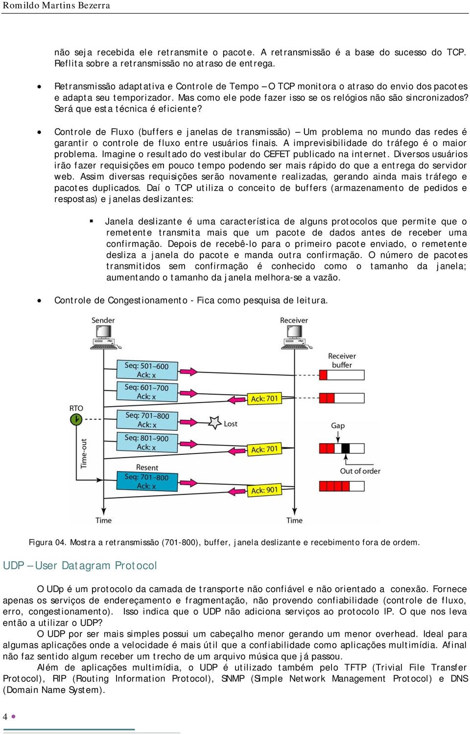 Será que esta técnica é eficiente? Controle de Fluxo (buffers e janelas de transmissão) Um problema no mundo das redes é garantir o controle de fluxo entre usuários finais.