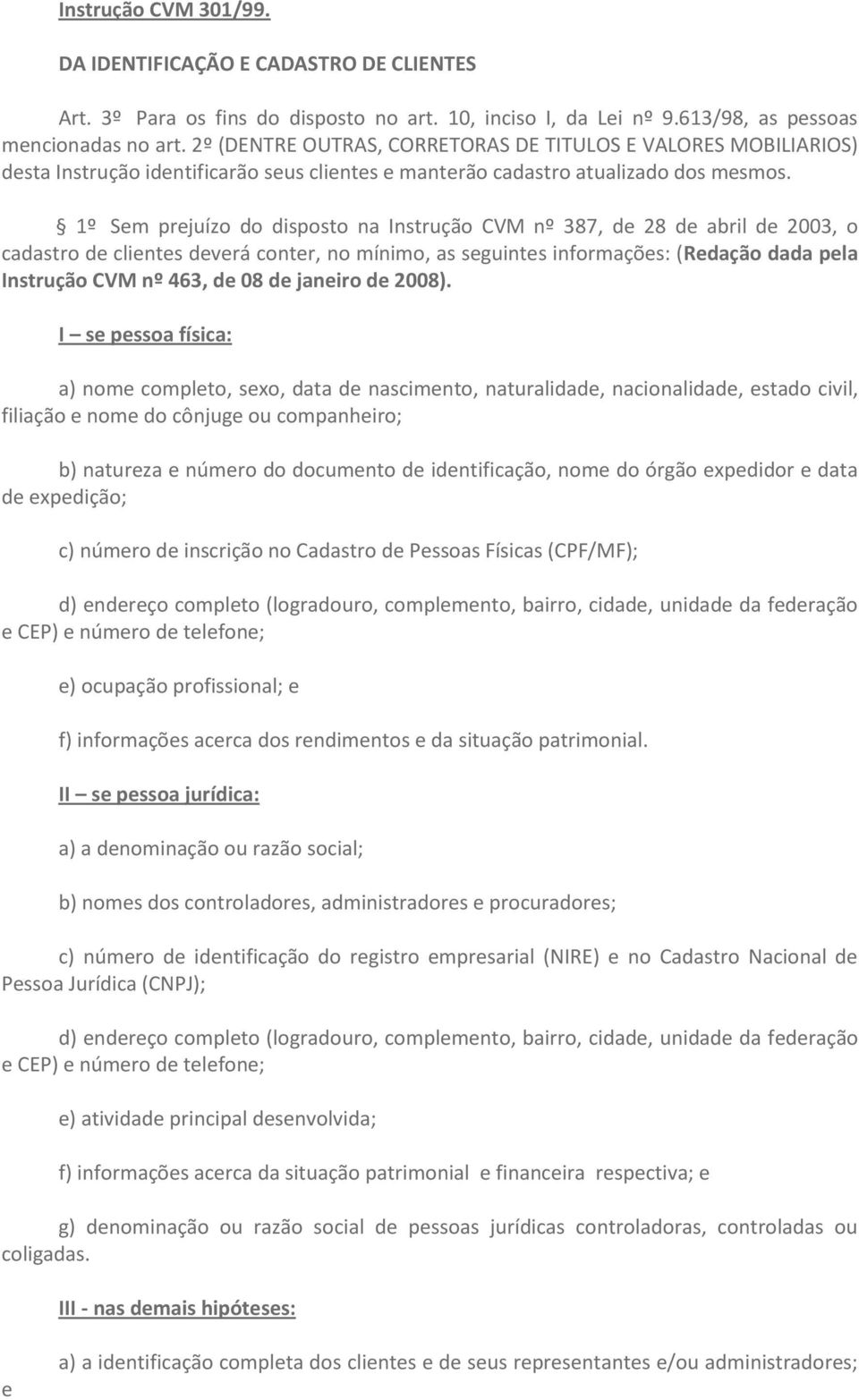 1º Sem prejuízo do disposto na Instrução CVM nº 387, de 28 de abril de 2003, o cadastro de clientes deverá conter, no mínimo, as seguintes informações: (Redação dada pela Instrução CVM nº 463, de 08