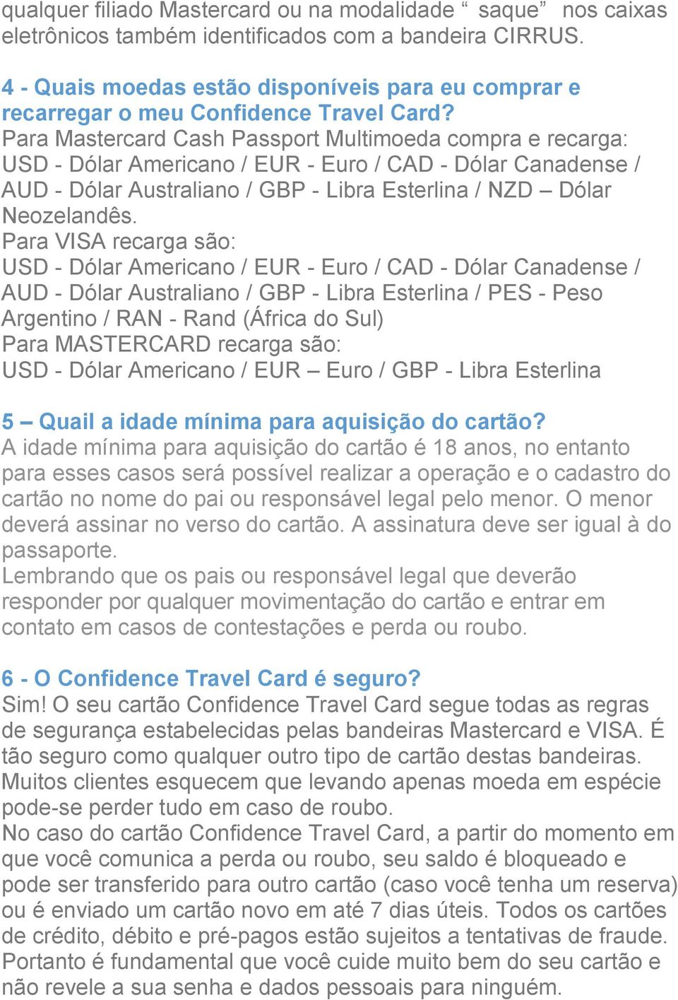 Para Mastercard Cash Passport Multimoeda compra e recarga: USD - Dólar Americano / EUR - Euro / CAD - Dólar Canadense / AUD - Dólar Australiano / GBP - Libra Esterlina / NZD Dólar Neozelandês.