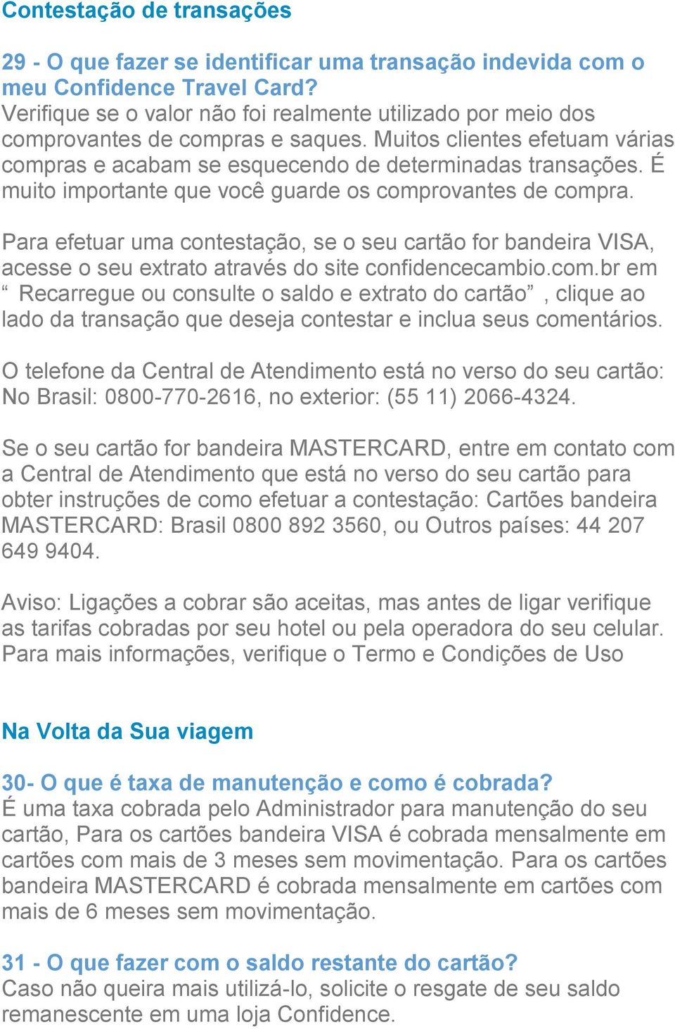 É muito importante que você guarde os comprovantes de compra. Para efetuar uma contestação, se o seu cartão for bandeira VISA, acesse o seu extrato através do site confidencecambio.com.br em Recarregue ou consulte o saldo e extrato do cartão, clique ao lado da transação que deseja contestar e inclua seus comentários.