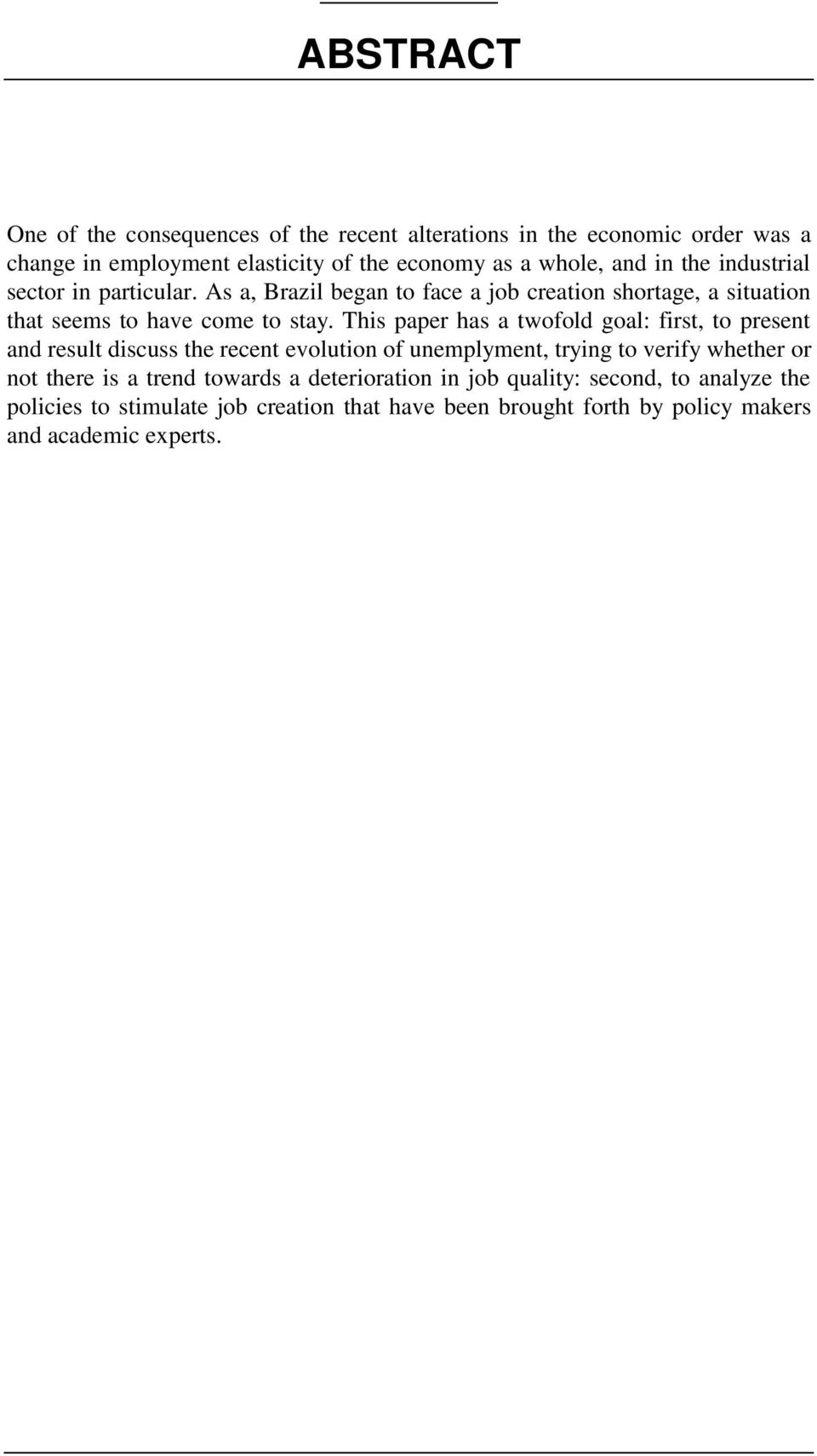 This paper has a twofold goal: first, to present and result discuss the recent evolution of unemplyment, trying to verify whether or not there is a