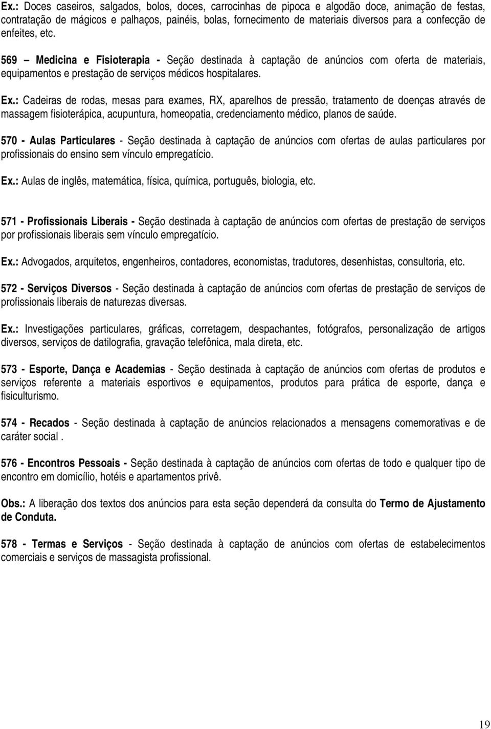 : Cadeiras de rodas, mesas para exames, RX, aparelhos de pressão, tratamento de doenças através de massagem fisioterápica, acupuntura, homeopatia, credenciamento médico, planos de saúde.