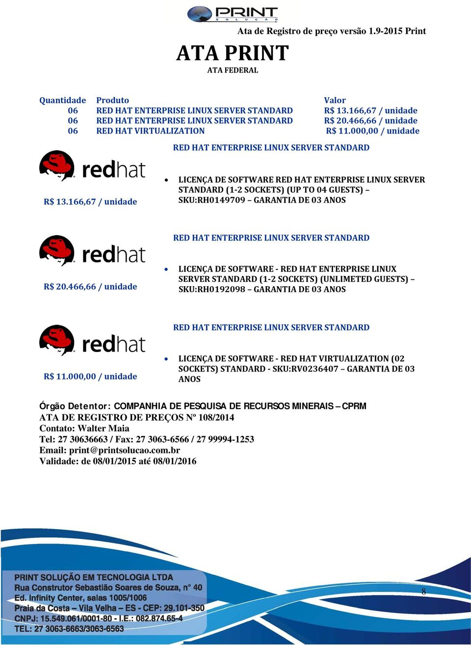 166,67 / unidade LICENÇA DE SOFTWARE RED HAT ENTERPRISE LINUX SERVER STANDARD (1-2 SOCKETS) (UP TO 04 GUESTS) SKU:RH0149709 GARANTIA DE 03 ANOS RED HAT ENTERPRISE LINUX SERVER STANDARD R$ 20.