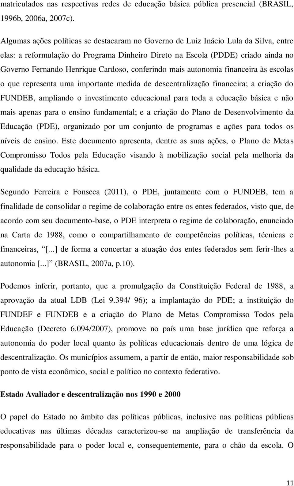 Cardoso, conferindo mais autonomia financeira às escolas o que representa uma importante medida de descentralização financeira; a criação do FUNDEB, ampliando o investimento educacional para toda a