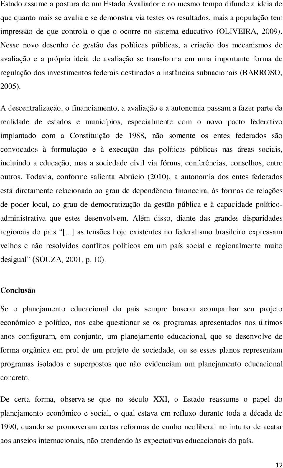 Nesse novo desenho de gestão das políticas públicas, a criação dos mecanismos de avaliação e a própria ideia de avaliação se transforma em uma importante forma de regulação dos investimentos federais