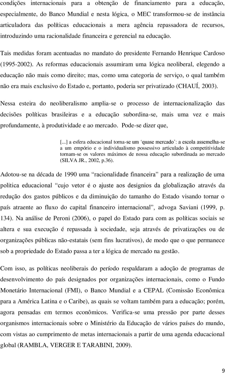 As reformas educacionais assumiram uma lógica neoliberal, elegendo a educação não mais como direito; mas, como uma categoria de serviço, o qual também não era mais exclusivo do Estado e, portanto,