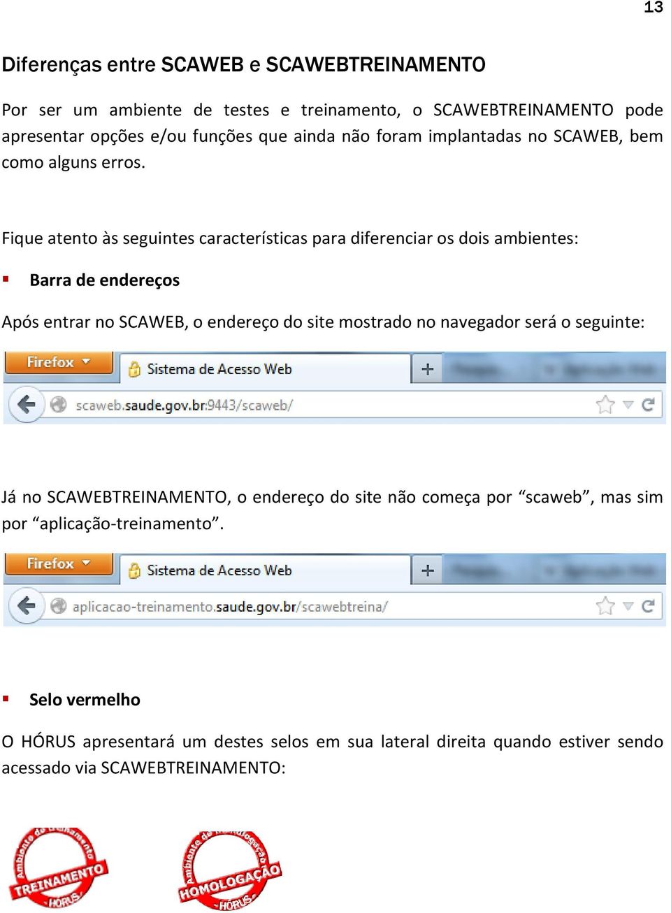 Fique atento às seguintes características para diferenciar os dois ambientes: Barra de endereços Após entrar no SCAWEB, o endereço do site mostrado no