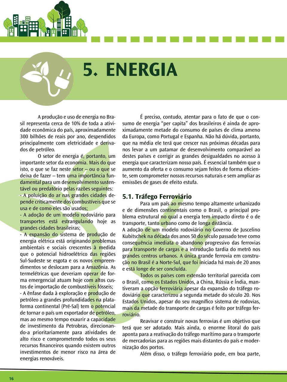 Mais do que isto, o que se faz neste setor ou o que se deixa de fazer tem uma importância fundamental para um desenvolvimento sustentável ou predatório pelas razões seguintes: - A poluição do ar nas