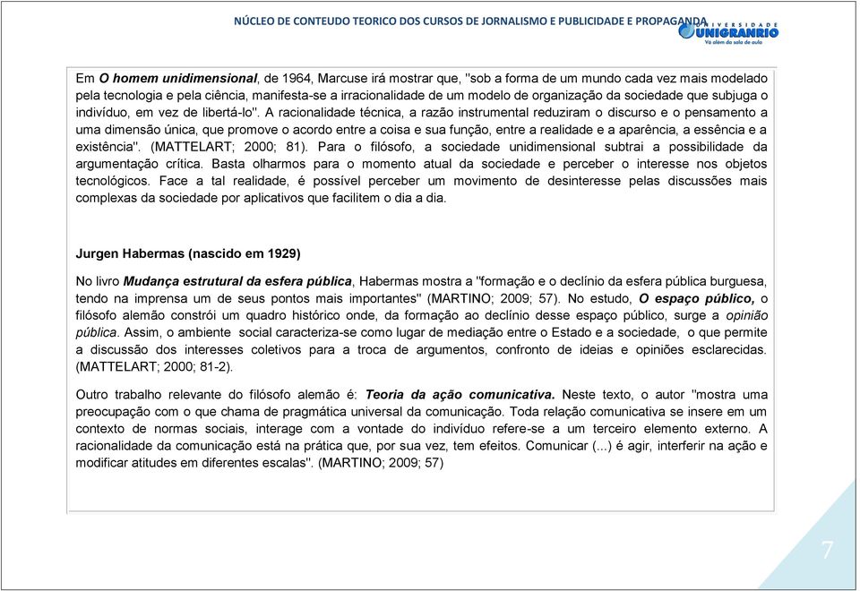 A racionalidade técnica, a razão instrumental reduziram o discurso e o pensamento a uma dimensão única, que promove o acordo entre a coisa e sua função, entre a realidade e a aparência, a essência e