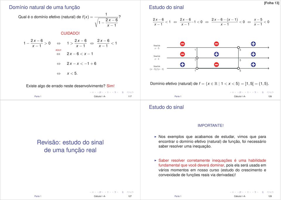 Sinal de x {5 Sinal de x {1 Sinal de (x {5)/(x {1) Domínio efetivo (natural) de f = {x R 1 < x < 5} =]1, 5[ =(1, 5). Parte 1 Cálculo I -A- 117 Parte 1 Cálculo I -A- 126 Estudo do sinal IMPORTANTE!