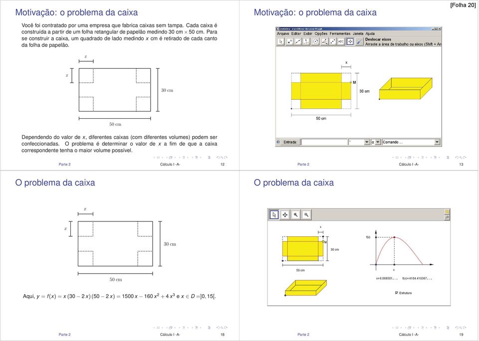 x Motivação: o problema da caixa [Folha 20] x 30 cm 50 cm Dependendo do valor de x, diferentes caixas (com diferentes volumes) podem ser confeccionadas.