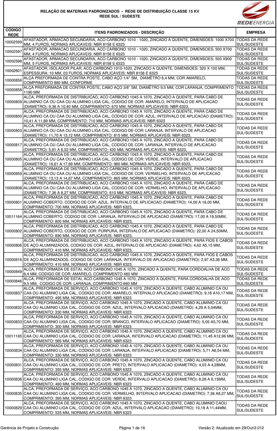 ARMACAO SECUNDARIA, ACO CARBONO 1010-1020, ZINCADO A QUENTE, DIMENSOES: 500 X900 10002598 MM, 5 FUROS, NORMAS APLICAVEIS: NBR 8158 E 6323 AFASTADOR, ISOLADOR PILAR, ACO CARBONO 1010-1020, ZINCADO A