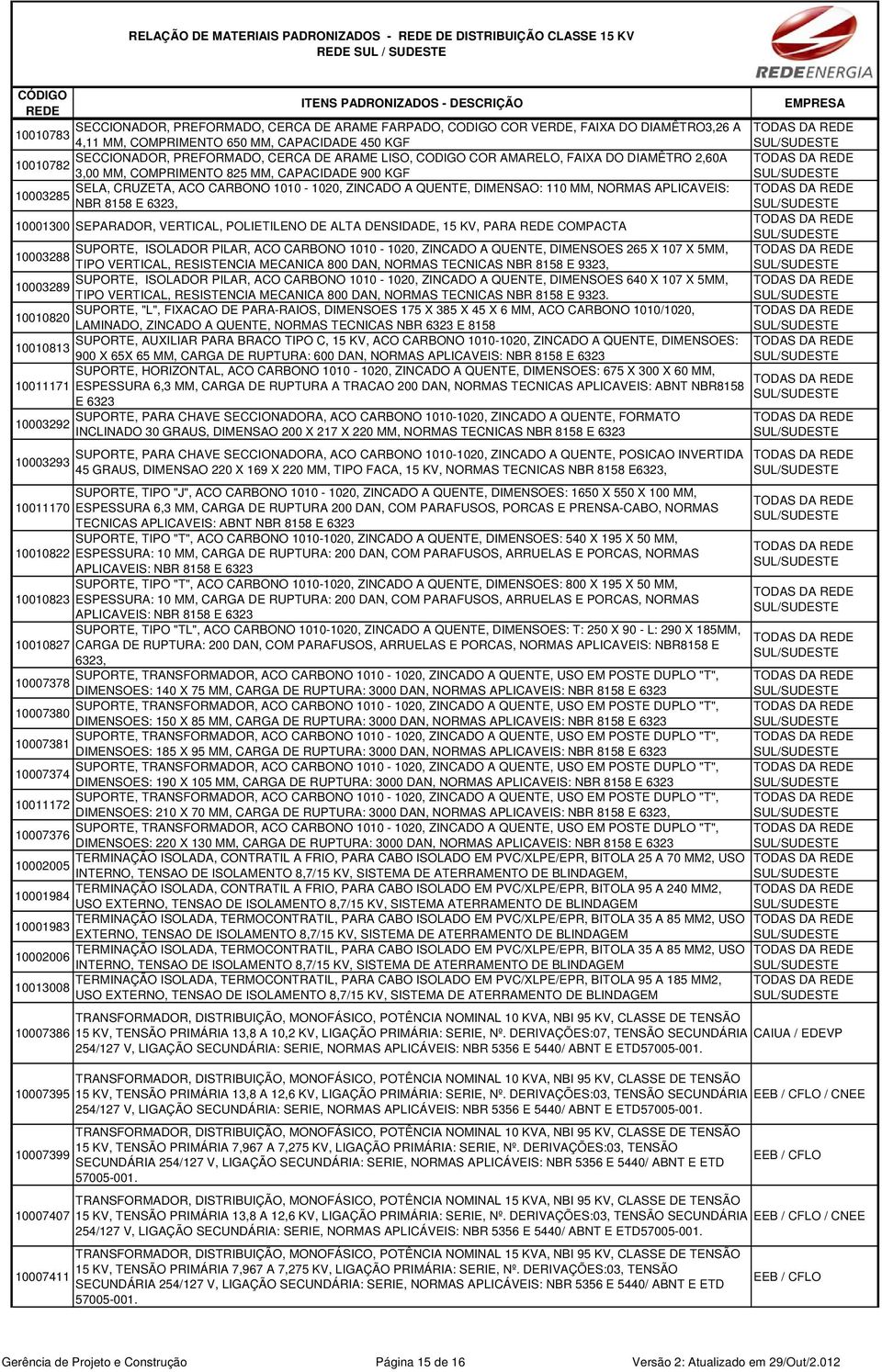 CARBONO 1010-1020, ZINCADO A QUENTE, DIMENSAO: 110 MM, NORMAS APLICAVEIS: 10003285 NBR 8158 E 6323, 10001300 SEPARADOR, VERTICAL, POLIETILENO DE ALTA DENSIDADE, 15 KV, PARA COMPACTA SUPORTE, ISOLADOR