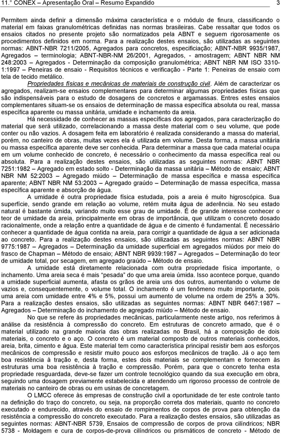 Para a realização destes ensaios, são utilizadas as seguintes normas: ABNT-NBR 7211/2005, Agregados para concretos, especificiação; ABNT-NBR 9935/1987, Agregados terminologia; ABNT-NBR-NM 26/2001,