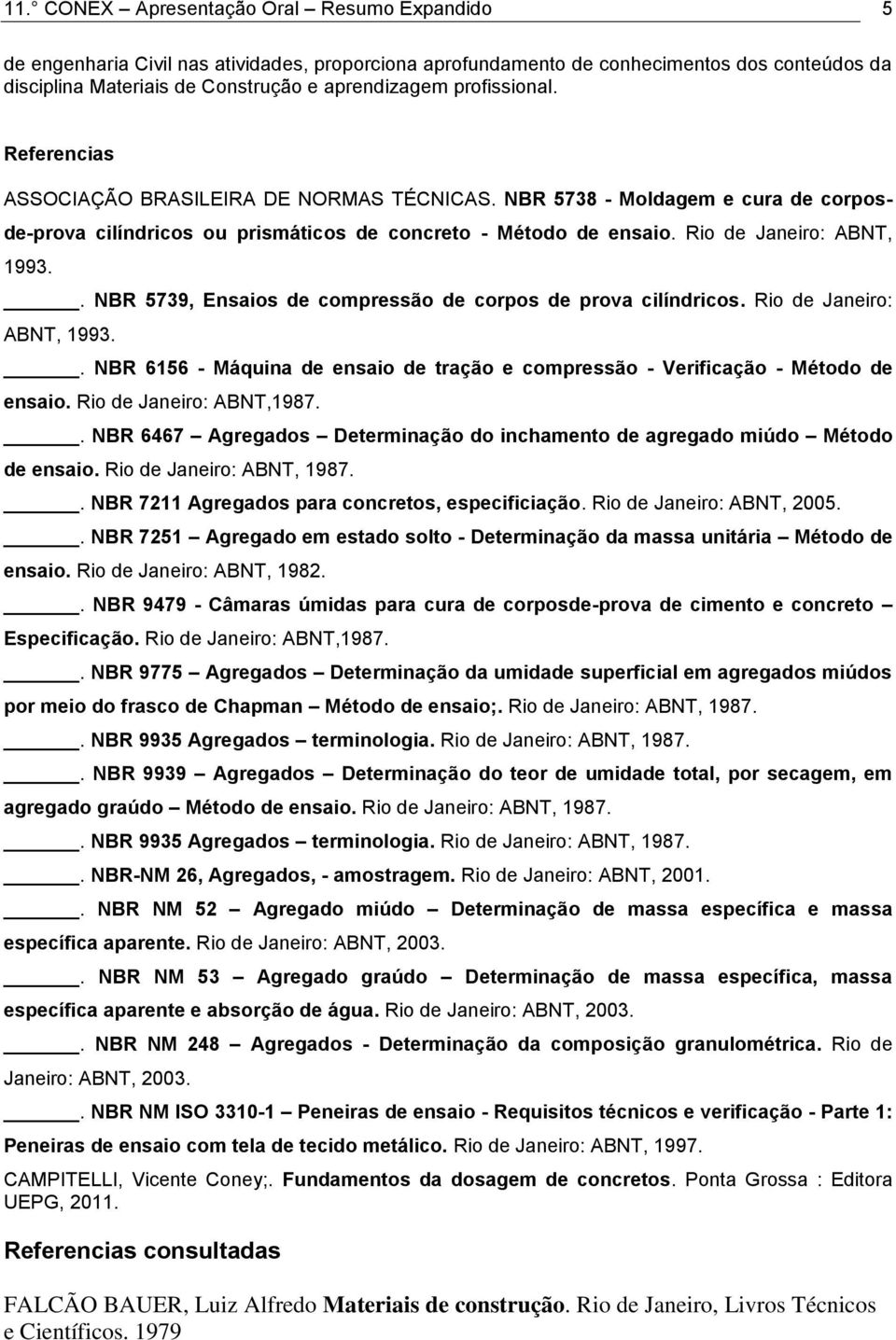 . NBR 5739, Ensaios de compressão de corpos de prova cilíndricos. Rio de Janeiro: ABNT, 1993.. NBR 6156 - Máquina de ensaio de tração e compressão - Verificação - Método de ensaio.