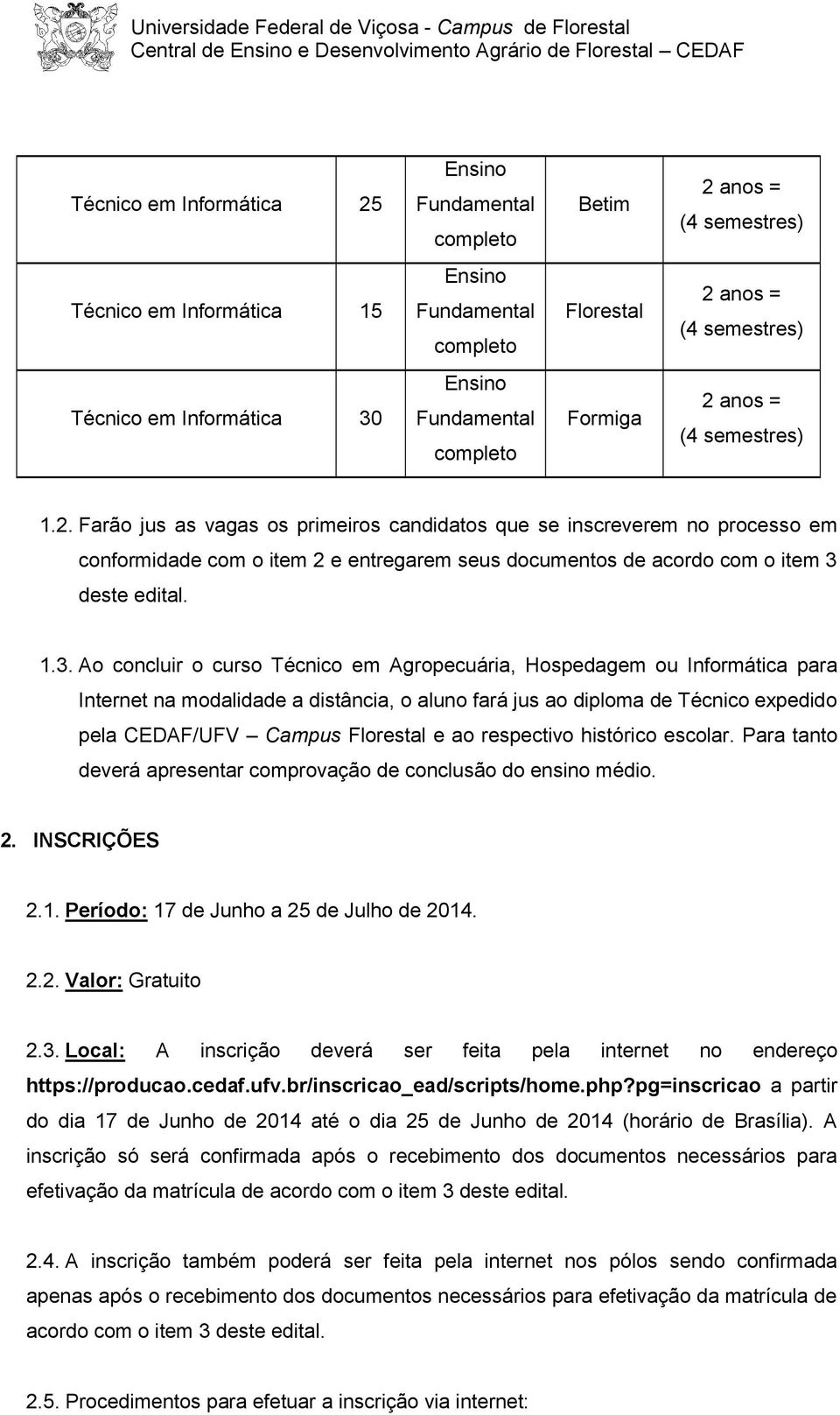 Farão jus as vagas os primeiros candidatos que se inscreverem no processo em conformidade com o item 2 e entregarem seus documentos de acordo com o item 3 