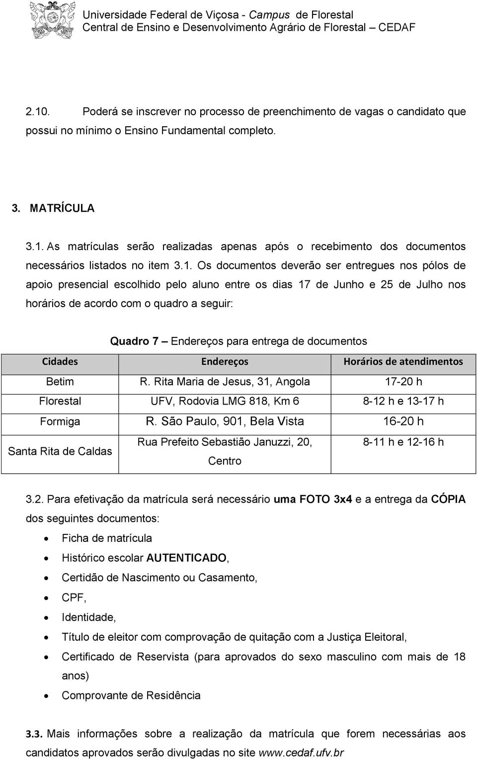 entrega de documentos Cidades Endereços Horários de atendimentos Betim R. Rita Maria de Jesus, 31, Angola 17-20 h Florestal UFV, Rodovia LMG 818, Km 6 8-12 h e 13-17 h Formiga R.