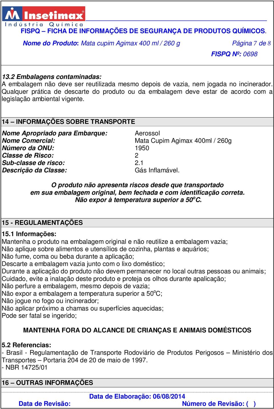 14 INFORMAÇÕES SOBRE TRANSPORTE Nome Apropriado para Embarque: Nome Comercial: Número da ONU: 1950 Classe de Risco: 2 Sub-classe de risco: 2.1 Descrição da Classe: Gás Inflamável.