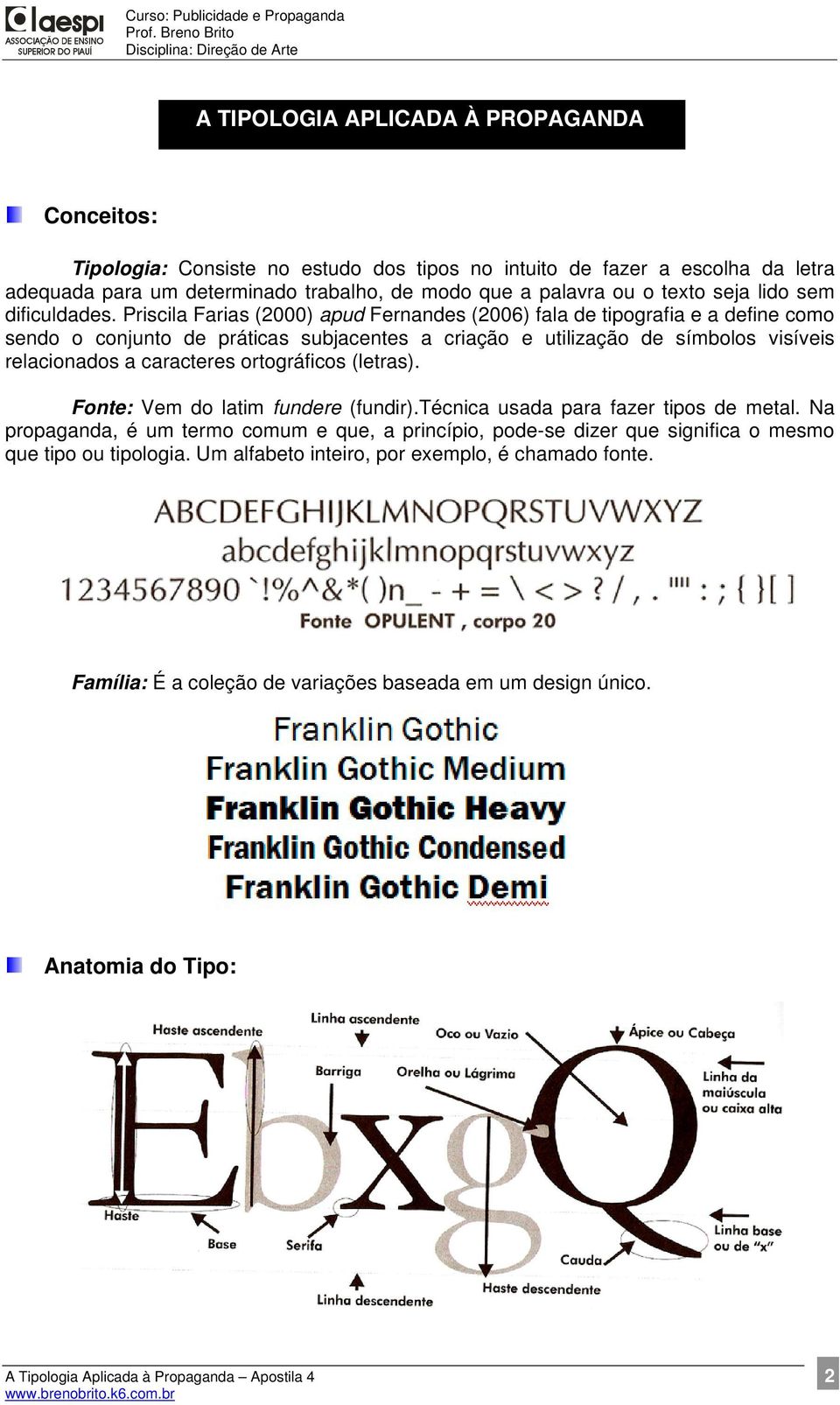 Priscila Farias (2000) apud Fernandes (2006) fala de tipografia e a define como sendo o conjunto de práticas subjacentes a criação e utilização de símbolos visíveis relacionados a caracteres
